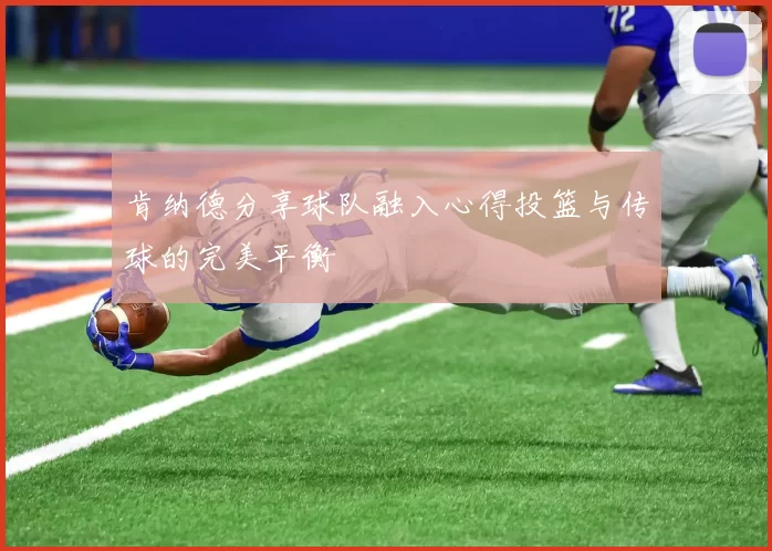 肯纳德分享球队融入心得投篮与传球的完美平衡