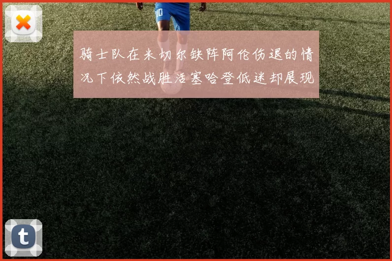 骑士队在米切尔缺阵阿伦伤退的情况下依然战胜活塞哈登低迷却展现季后赛实力