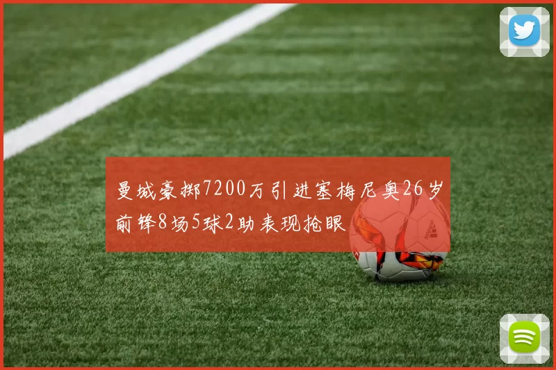 曼城豪掷7200万引进塞梅尼奥26岁前锋8场5球2助表现抢眼