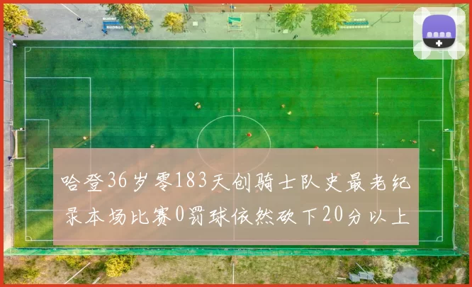 哈登36岁零183天创骑士队史最老纪录本场比赛0罚球依然砍下20分以上